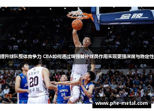 提升球队整体竞争力 CBA如何通过增强替补球员作用实现更强深度与稳定性