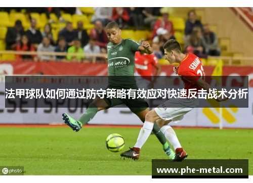 法甲球队如何通过防守策略有效应对快速反击战术分析
